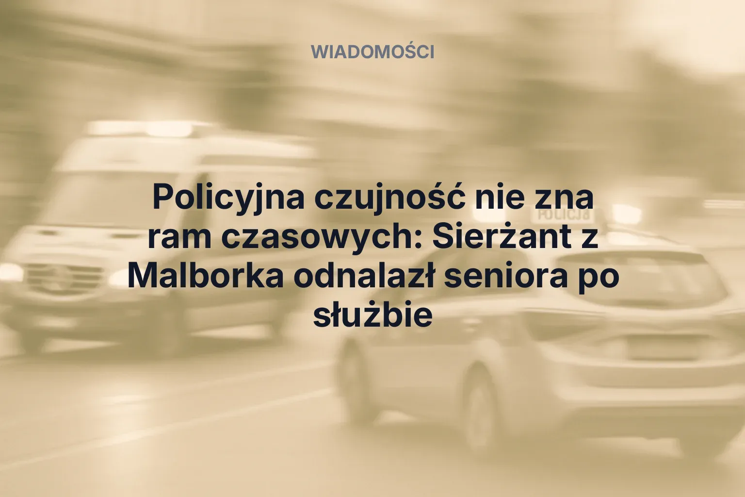 Artykuł: Policyjna czujność nie zna ram czasowych: Sierżant z Malborka odnalazł seniora po służbie