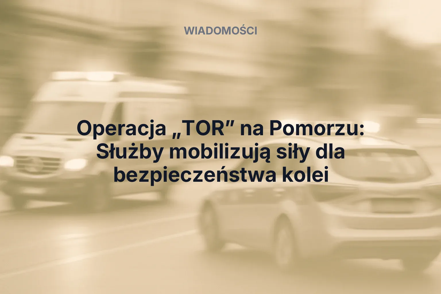 Artykuł: Operacja „TOR” na Pomorzu: Służby mobilizują siły dla bezpieczeństwa kolei